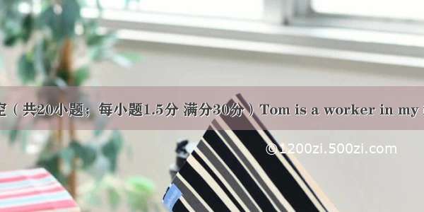 完形填空（共20小题；每小题1.5分 满分30分）Tom is a worker in my factory 