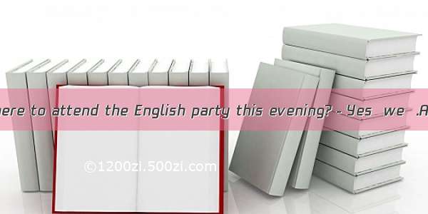 －Would you be here to attend the English party this evening?－Yes  we  .A. shallB. wouldC.