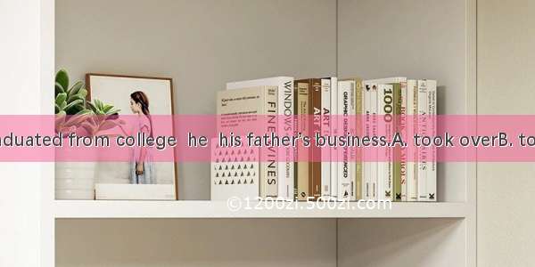 . After he graduated from college  he  his father’s business.A. took overB. took upC. took