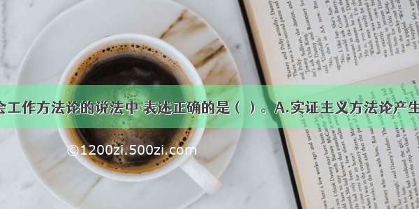 下列关于社会工作方法论的说法中 表述正确的是（）。A.实证主义方法论产生于19世纪30