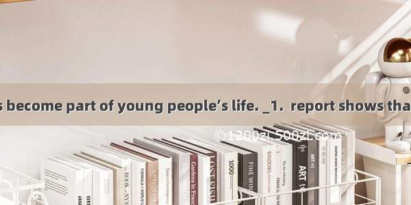 The Internet has become part of young people’s life. _1.  report shows that 38% of student