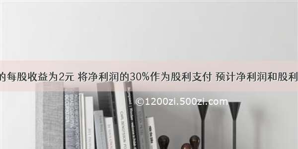 某公司本年的每股收益为2元 将净利润的30%作为股利支付 预计净利润和股利长期保持6%