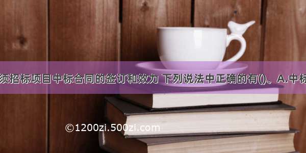 关于依法必须招标项目中标合同的签订和效力 下列说法中正确的有()。A.中标合同应当按