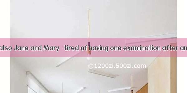 11Not only I　but　also Jane and Mary　 tired of having one examination after another. A is B