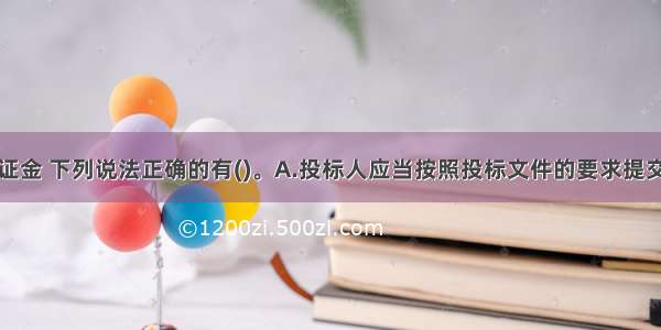 关于投标保证金 下列说法正确的有()。A.投标人应当按照投标文件的要求提交投标保证金