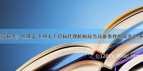 根据《招标投标法》的规定 下列关于招标代理机构应当具备条件的说法中 不正确的是()