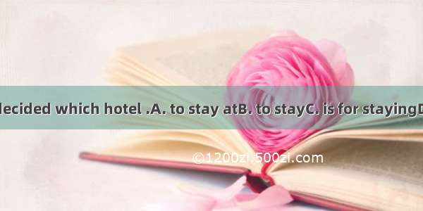 We haven’t decided which hotel .A. to stay atB. to stayC. is for stayingD. is to stay at