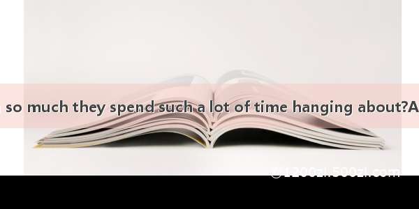 How can they learn so much they spend such a lot of time hanging about?A. althoughB. whenC