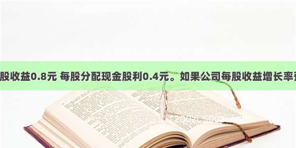 甲公司每股收益0.8元 每股分配现金股利0.4元。如果公司每股收益增长率预计为6%