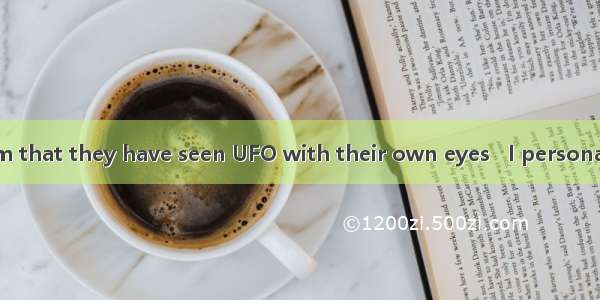 Many people claim that they have seen UFO with their own eyes   I personally doubt.A. when