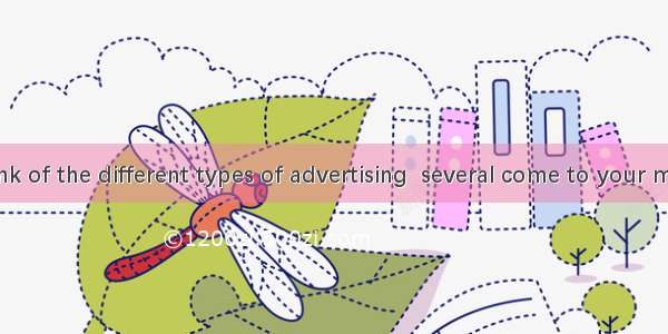 When you think of the different types of advertising  several come to your mind. There are