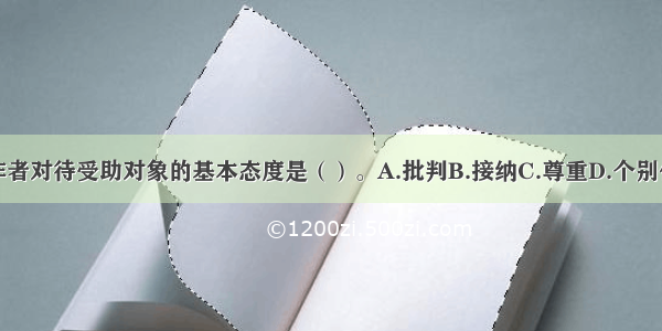 社会工作者对待受助对象的基本态度是（）。A.批判B.接纳C.尊重D.个别化ABCD