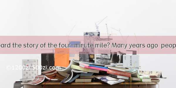 Have you ever heard the story of the four-minute mile? Many years ago  people believed tha