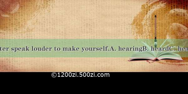 You’d better speak louder to make yourself.A. hearingB. heardC. hearD. to hear