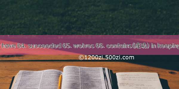 V. 单词拼写64. They have 64. succeeded 65. wolves 66. contains(成功) in keeping this animal from