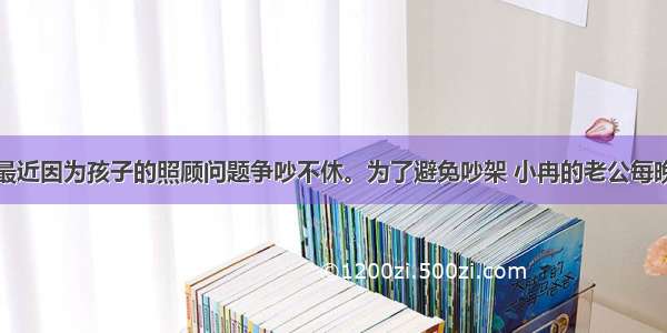 小冉夫妻俩最近因为孩子的照顾问题争吵不休。为了避免吵架 小冉的老公每晚都与朋友聚