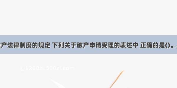 根据企业破产法律制度的规定 下列关于破产申请受理的表述中 正确的是()。A.对债务人