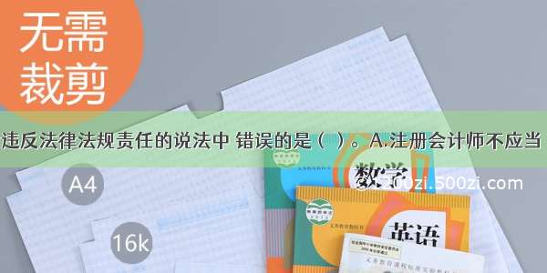 下列有关对违反法律法规责任的说法中 错误的是（）。A.注册会计师不应当 也不能对防