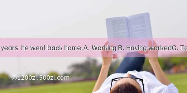 —— abroad for 10 years  he went back home.A. Working B. Having workedC. To work D. Worked