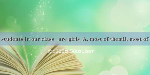 There are fifty students in our class   are girls .A. most of themB. most of whomC. most o