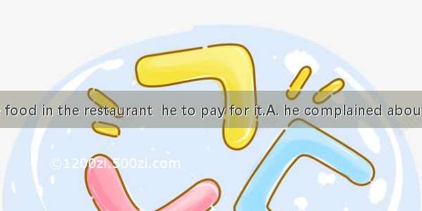Not only the food in the restaurant  he to pay for it.A. he complained about; also did ref