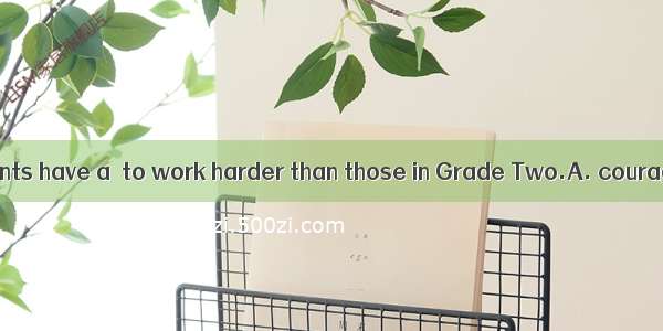 Grade Three students have a  to work harder than those in Grade Two.A. courageB. wisdomC.