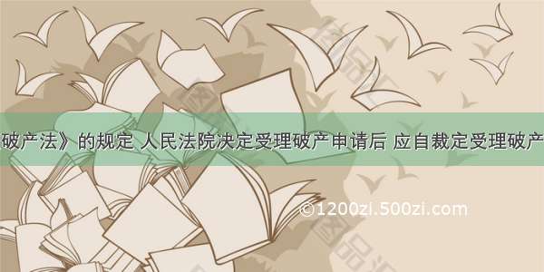 根据《企业破产法》的规定 人民法院决定受理破产申请后 应自裁定受理破产申请之日起