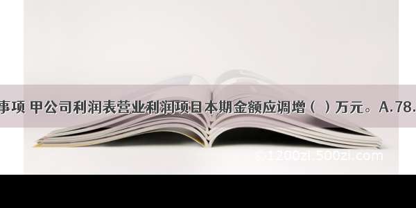 由于上述事项 甲公司利润表营业利润项目本期金额应调增（）万元。A.78.69B.-78