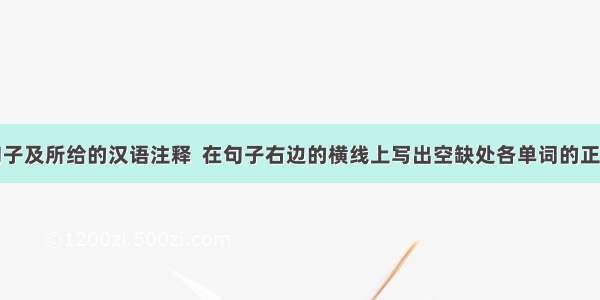 根据下列句子及所给的汉语注释  在句子右边的横线上写出空缺处各单词的正确形式（每