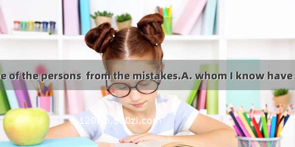 She is the only one of the persons  from the mistakes.A. whom I know have learnedB. whom I