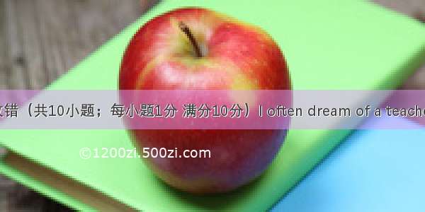 短文改错（共10小题；每小题1分 满分10分）I often dream of a teacher. I dr