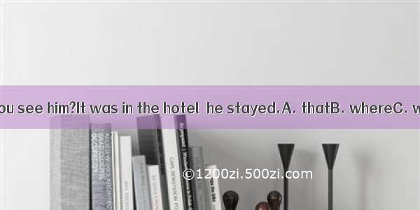 ---Where did you see him?It was in the hotel  he stayed.A. thatB. whereC. whichD. what