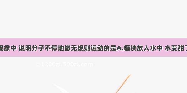 单选题下列现象中 说明分子不停地做无规则运动的是A.糖块放入水中 水变甜了B.洒水车将