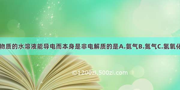 单选题下列物质的水溶液能导电而本身是非电解质的是A.氨气B.氮气C.氢氧化钠D.硫酸钡