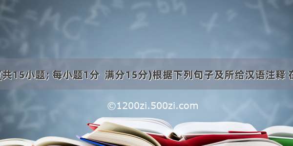 单词拼写(共15小题; 每小题1分  满分15分)根据下列句子及所给汉语注释 在横线上写