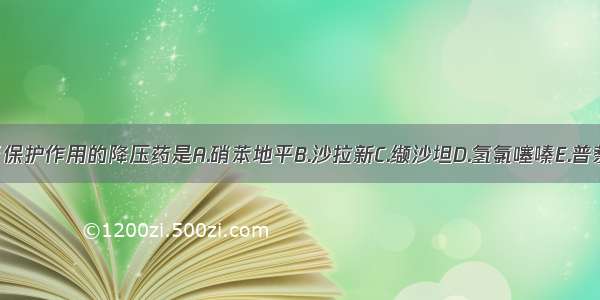 具有肾保护作用的降压药是A.硝苯地平B.沙拉新C.缬沙坦D.氢氯噻嗪E.普萘洛尔