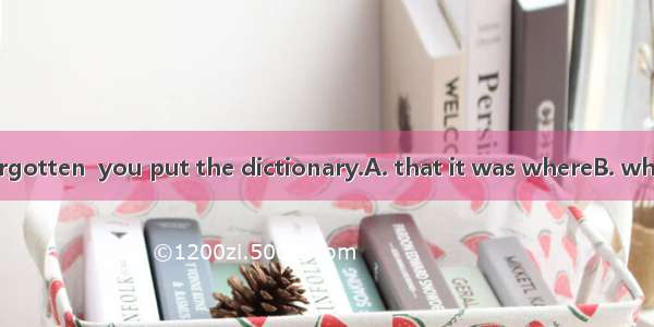 I’ve already forgotten  you put the dictionary.A. that it was whereB. where it was thatC.