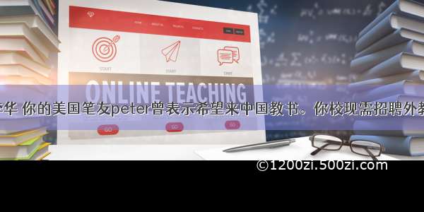 假设你是李华 你的美国笔友peter曾表示希望来中国教书。你校现需招聘外教 请给他写