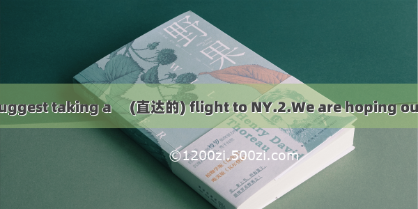 1.To save time. I suggest taking a 　(直达的) flight to NY.2.We are hoping our government will