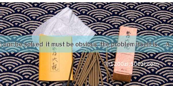 Before a problem can be solved  it must be obvious  the problem itself is.　　A. what B that