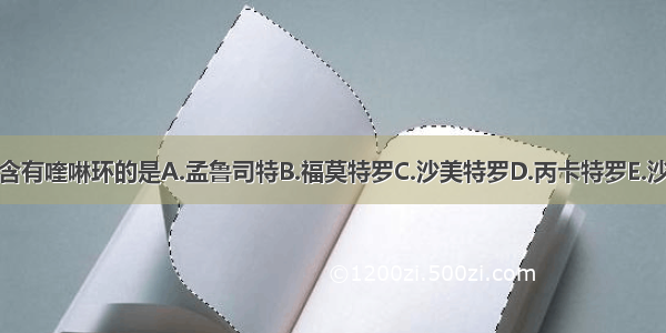 结构中含有喹啉环的是A.孟鲁司特B.福莫特罗C.沙美特罗D.丙卡特罗E.沙丁胺醇