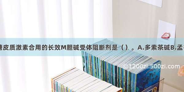 可与吸入性糖皮质激素合用的长效M胆碱受体阻断剂是（）。A.多索茶碱B.孟鲁司特C.沙美