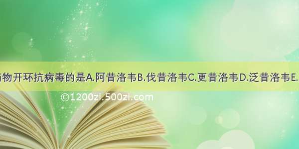 属于前体药物开环抗病毒的是A.阿昔洛韦B.伐昔洛韦C.更昔洛韦D.泛昔洛韦E.阿德福韦酯