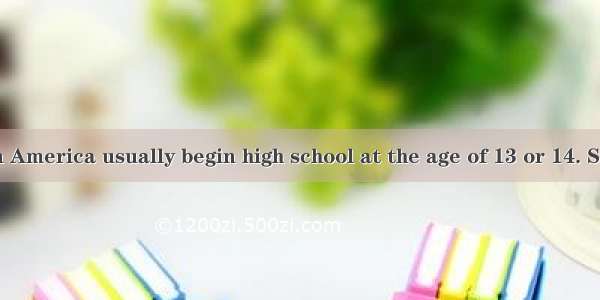 The students in America usually begin high school at the age of 13 or 14. Some leave at th