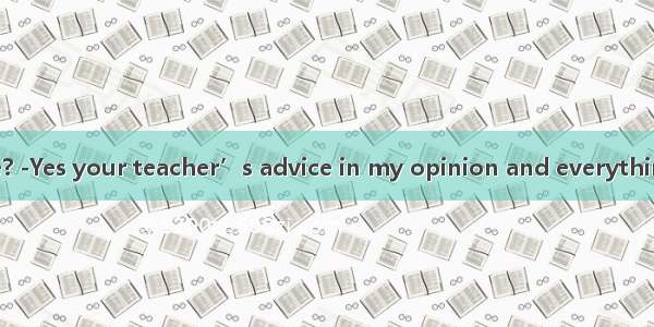 -Can you help me? -Yes your teacher’s advice in my opinion and everything will be OKA. Fo