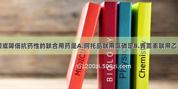 相互作用延缓或降低抗药性的联合用药是A.阿托品联用氯磷定B.青蒿素联用乙胺嘧啶C.阿托