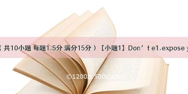 单词拼写（共10小题 每题1.5分 满分15分）【小题1】Don’t e1.expose your skin