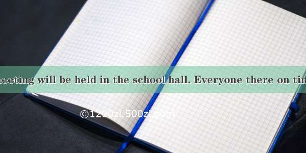An important meeting will be held in the school hall. Everyone there on time.A. expects to