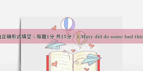 用单词的正确形式填空（每题1分 共15分）1.Mary did do some bad things on m