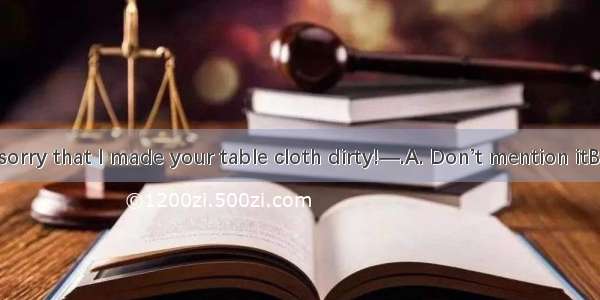 —I’m terribly sorry that I made your table cloth dirty!—.A. Don’t mention itB. Never mindC